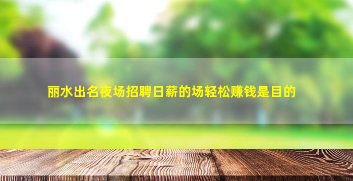 丽水出名夜场招聘日薪的场轻松赚钱是目的