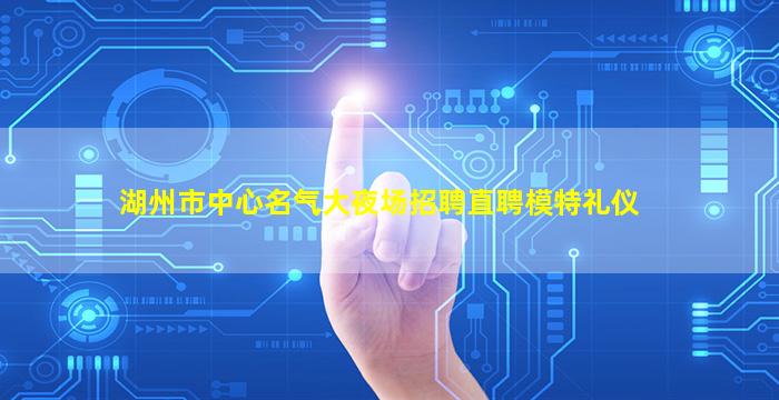 湖州市中心名气大夜场招聘直聘模特礼仪